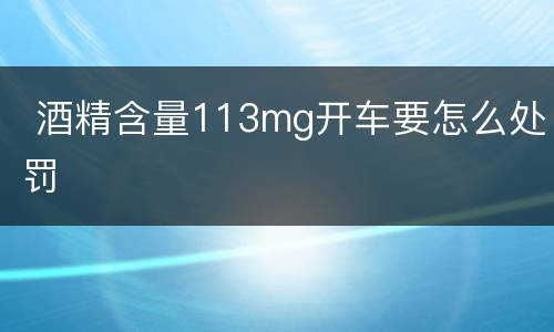  酒精含量113mg开车要怎么处罚