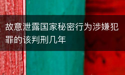 故意泄露国家秘密行为涉嫌犯罪的该判刑几年