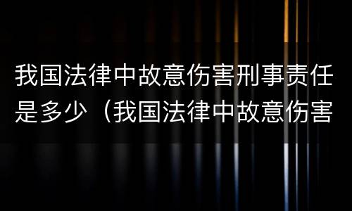 我国法律中故意伤害刑事责任是多少（我国法律中故意伤害刑事责任是多少岁以上）