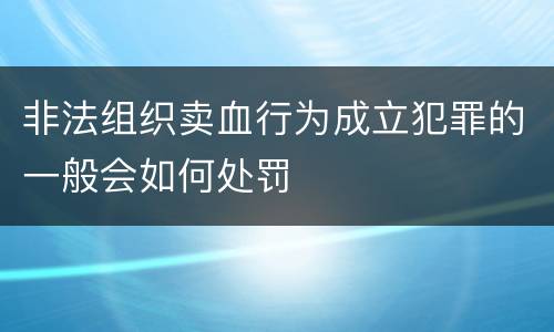 非法组织卖血行为成立犯罪的一般会如何处罚