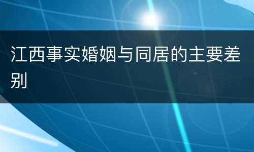 江西事实婚姻与同居的主要差别
