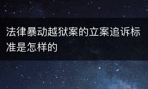 法律暴动越狱案的立案追诉标准是怎样的