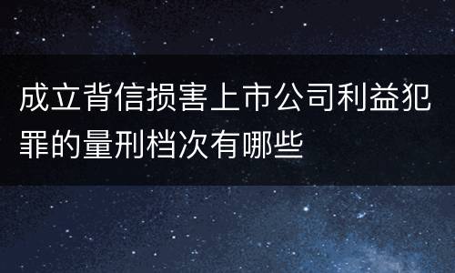 成立背信损害上市公司利益犯罪的量刑档次有哪些
