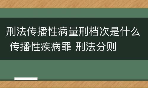 刑法传播性病量刑档次是什么 传播性疾病罪 刑法分则