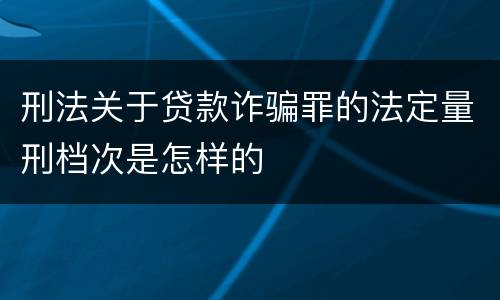 刑法关于贷款诈骗罪的法定量刑档次是怎样的