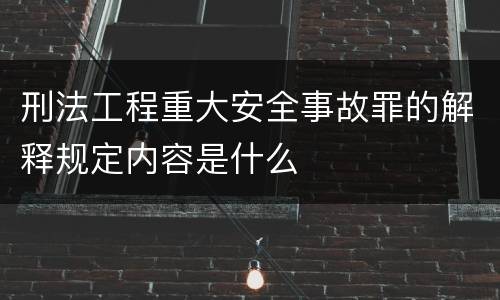 刑法工程重大安全事故罪的解释规定内容是什么