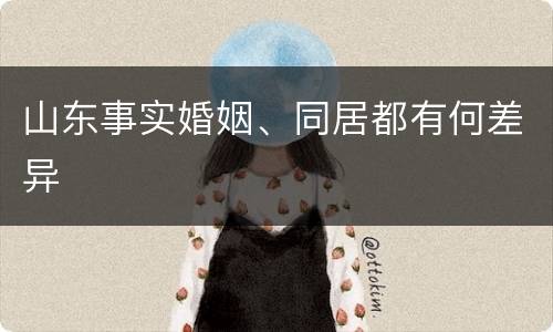 山东事实婚姻、同居都有何差异