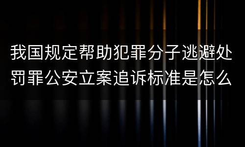 我国规定帮助犯罪分子逃避处罚罪公安立案追诉标准是怎么样规定
