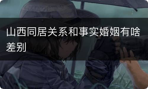 山西同居关系和事实婚姻有啥差别