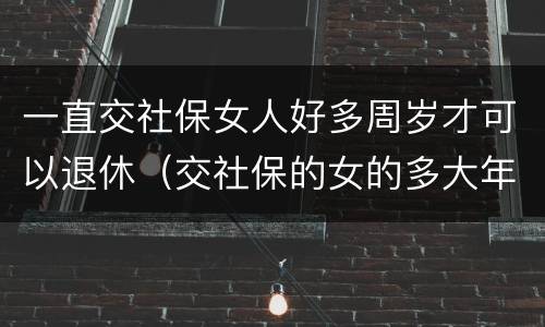 一直交社保女人好多周岁才可以退休（交社保的女的多大年龄退休）