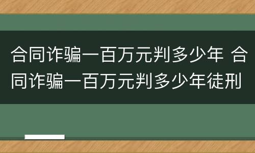 合同诈骗一百万元判多少年 合同诈骗一百万元判多少年徒刑
