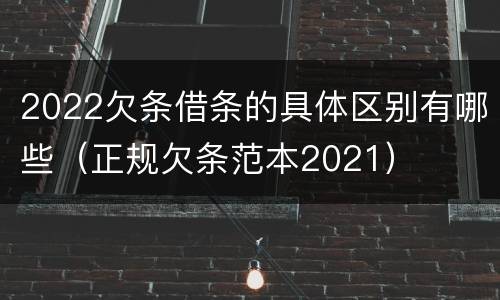 2022欠条借条的具体区别有哪些（正规欠条范本2021）
