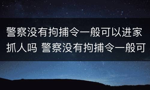 警察没有拘捕令一般可以进家抓人吗 警察没有拘捕令一般可以进家抓人吗