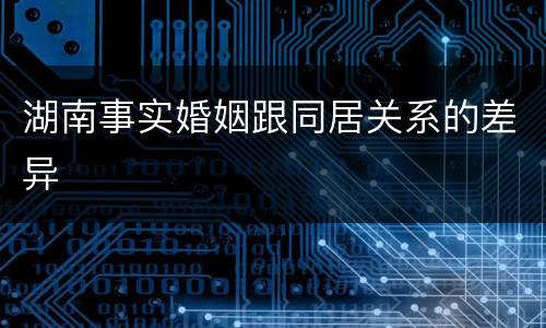湖南事实婚姻跟同居关系的差异