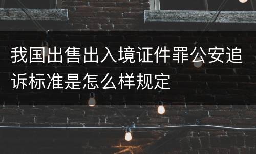 我国出售出入境证件罪公安追诉标准是怎么样规定