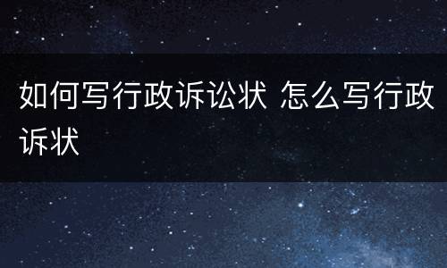 如何写行政诉讼状 怎么写行政诉状