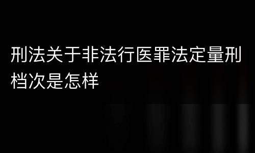 刑法关于非法行医罪法定量刑档次是怎样
