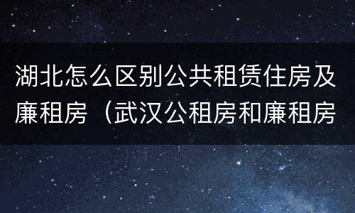 湖北怎么区别公共租赁住房及廉租房（武汉公租房和廉租房）