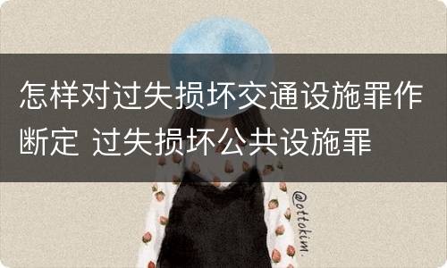 怎样对过失损坏交通设施罪作断定 过失损坏公共设施罪