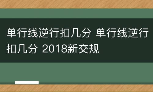 单行线逆行扣几分 单行线逆行扣几分 2018新交规