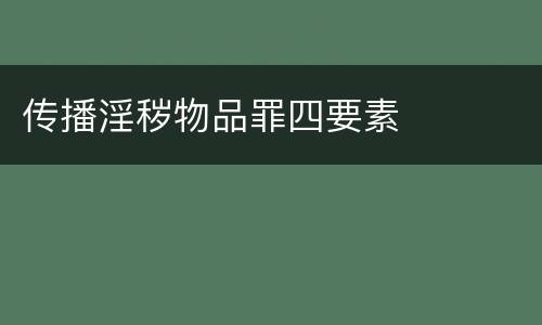 传播淫秽物品罪四要素