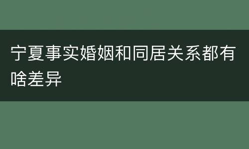 宁夏事实婚姻和同居关系都有啥差异
