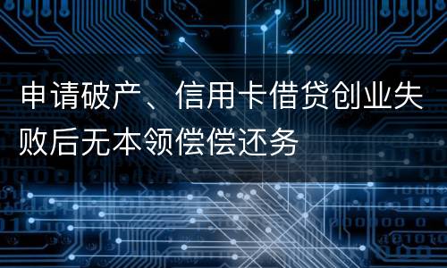 申请破产、信用卡借贷创业失败后无本领偿偿还务