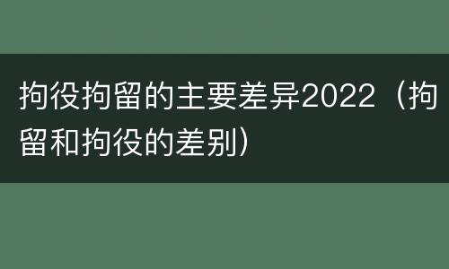 拘役拘留的主要差异2022（拘留和拘役的差别）