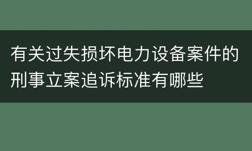 有关过失损坏电力设备案件的刑事立案追诉标准有哪些