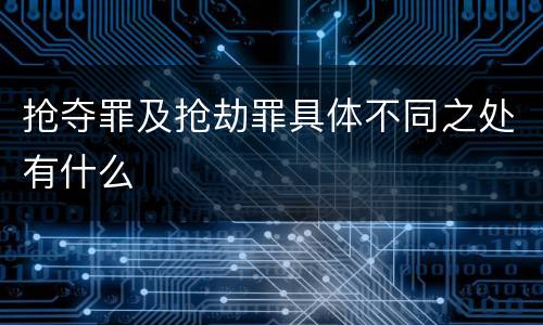 抢夺罪及抢劫罪具体不同之处有什么