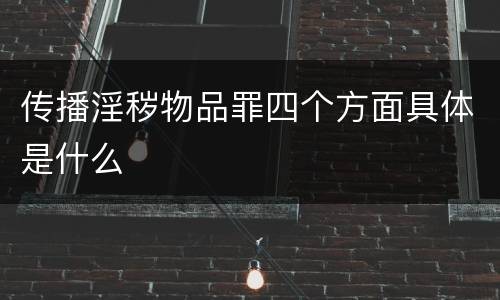 传播淫秽物品罪四个方面具体是什么