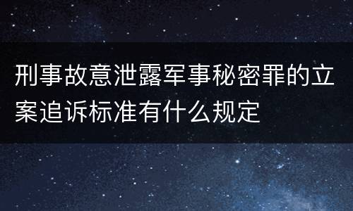 刑事故意泄露军事秘密罪的立案追诉标准有什么规定
