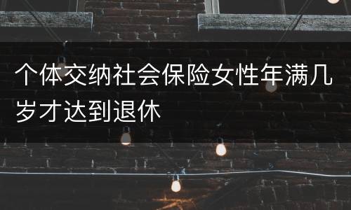 个体交纳社会保险女性年满几岁才达到退休