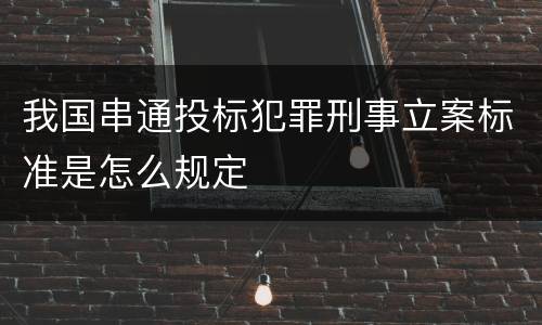 我国串通投标犯罪刑事立案标准是怎么规定