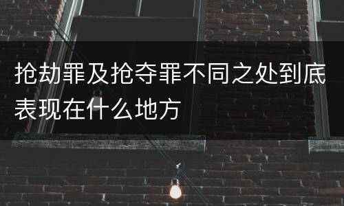 抢劫罪及抢夺罪不同之处到底表现在什么地方