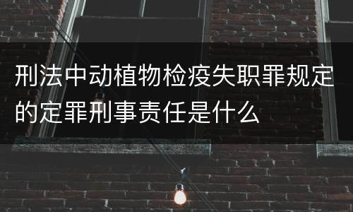刑法中动植物检疫失职罪规定的定罪刑事责任是什么
