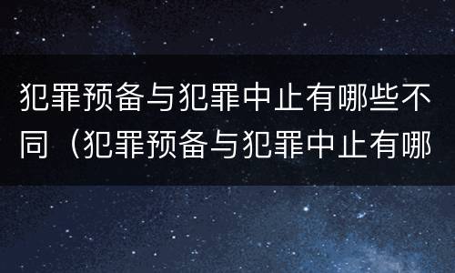 犯罪预备与犯罪中止有哪些不同（犯罪预备与犯罪中止有哪些不同点）