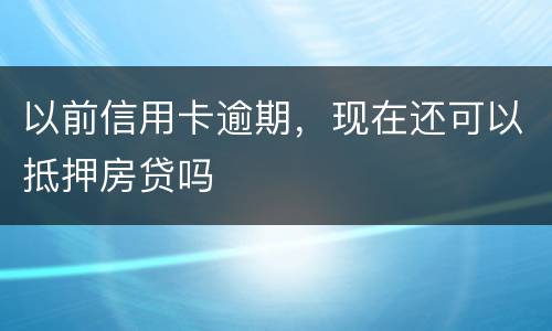 以前信用卡逾期，现在还可以抵押房贷吗