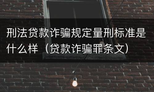 刑法贷款诈骗规定量刑标准是什么样（贷款诈骗罪条文）