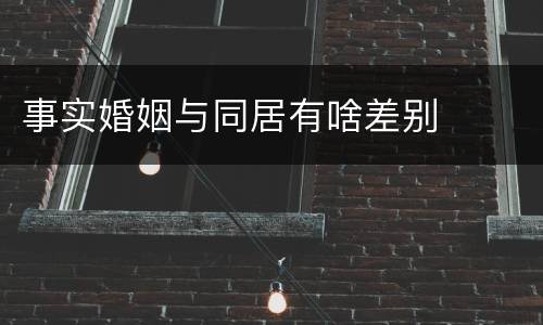 事实婚姻与同居有啥差别