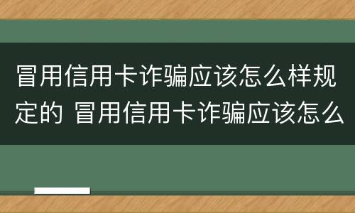 冒用信用卡诈骗应该怎么样规定的 冒用信用卡诈骗应该怎么样规定的处罚