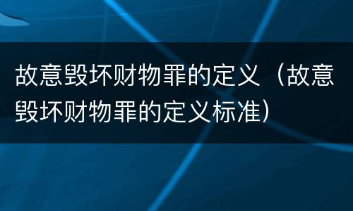 故意毁坏财物罪的定义（故意毁坏财物罪的定义标准）
