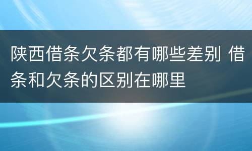 陕西借条欠条都有哪些差别 借条和欠条的区别在哪里