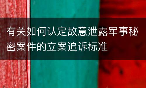 有关如何认定故意泄露军事秘密案件的立案追诉标准