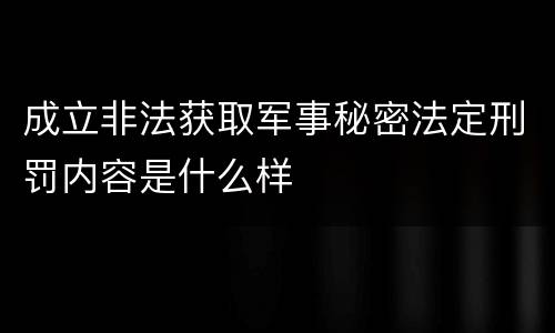 成立非法获取军事秘密法定刑罚内容是什么样