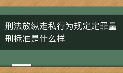 刑法放纵走私行为规定定罪量刑标准是什么样
