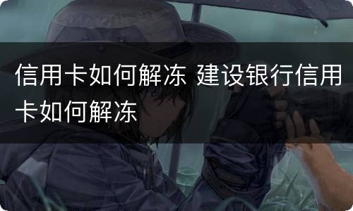 信用卡如何解冻 建设银行信用卡如何解冻