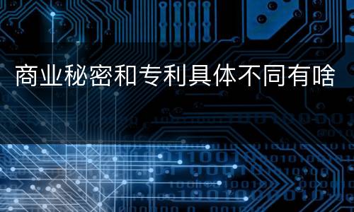 商业秘密和专利具体不同有啥