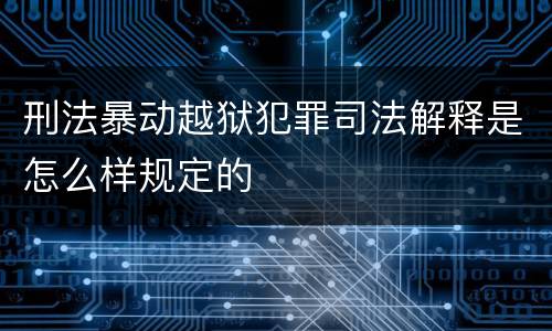 刑法暴动越狱犯罪司法解释是怎么样规定的