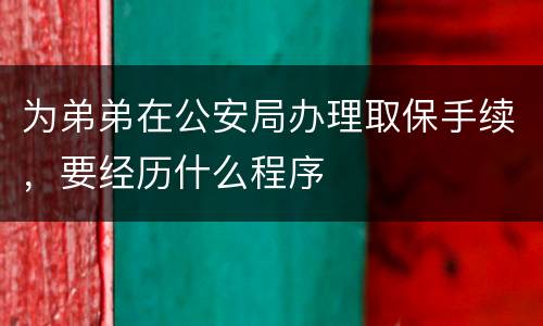 为弟弟在公安局办理取保手续，要经历什么程序